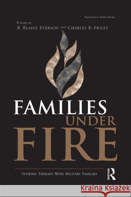 Families Under Fire: Systemic Therapy with Military Families R. Blaine Everson Charles R. Figley 9781138872646 Routledge