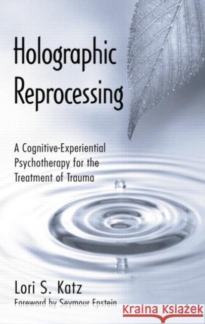 Holographic Reprocessing: A Cognitive-Experiential Psychotherapy for the Treatment of Trauma  9781138872769 Taylor and Francis