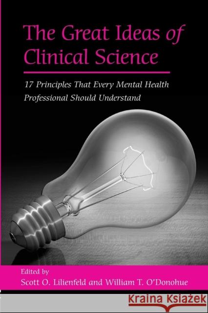 The Great Ideas of Clinical Science: 17 Principles That Every Mental Health Professional Should Understand Scott O. Lilienfeld William T. O'Donohue 9781138872813