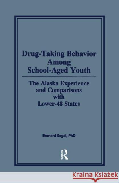Drug-Taking Behavior Among School-Aged Youth: The Alaska Experience and Comparisons with Lower-48 States Bernard Segal 9781138873117 Routledge