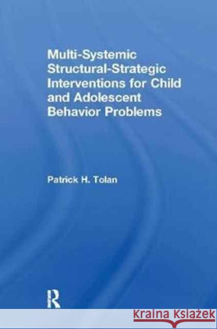 Multi-Systemic Structural-Strategic Interventions for Child and Adolescent Behavior Problems Patrick H. Tolan 9781138873131