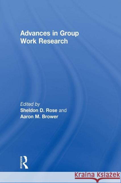 Advances in Group Work Research Aaron Brower Sheldon D. Rose 9781138873179
