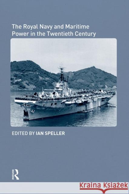 The Royal Navy and Maritime Power in the Twentieth Century Ian Speller 9781138873445