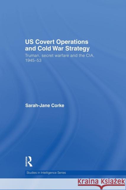 Us Covert Operations and Cold War Strategy: Truman, Secret Warfare and the Cia, 1945-53 Sarah-Jane Corke 9781138873476 Routledge