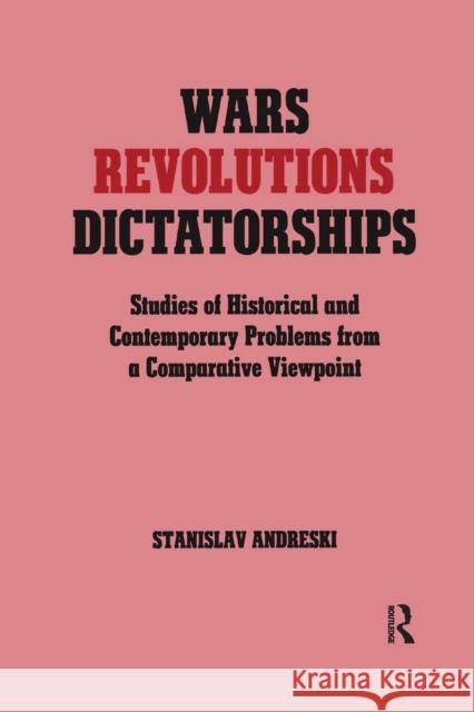 Wars, Revolutions and Dictatorships: Studies of Historical and Contemporary Problems from a Comparative Viewpoint Stanislav Andreski 9781138873582 Routledge
