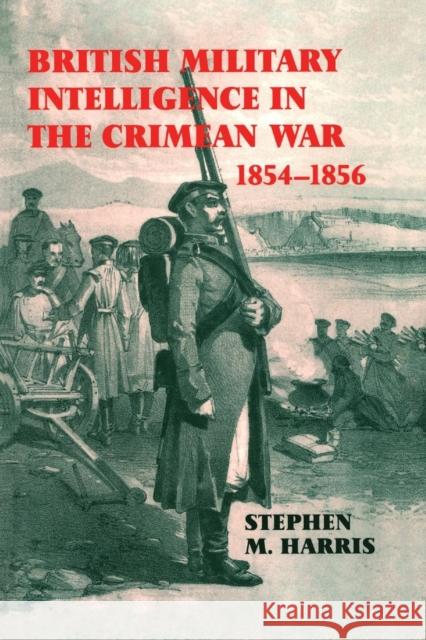 British Military Intelligence in the Crimean War, 1854-1856 Stephen M. Harris 9781138873599 Routledge