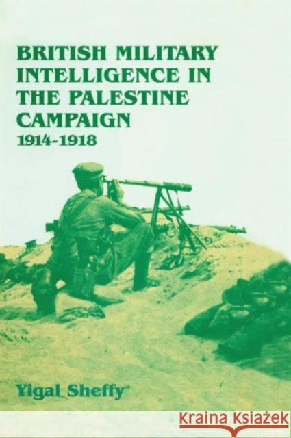 British Military Intelligence in the Palestine Campaign, 1914-1918 Yigal Sheffy 9781138873605 Routledge
