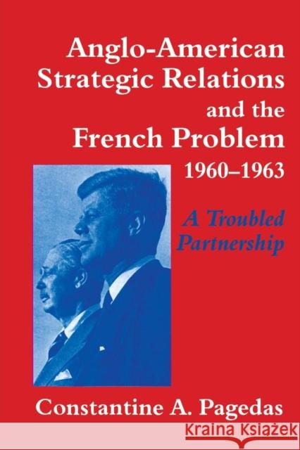 Anglo-American Strategic Relations and the French Problem, 1960-1963: A Troubled Partnership Constantine A. Pagedas 9781138873612