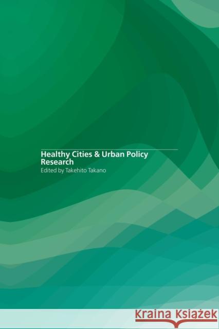 Healthy Cities and Urban Policy Research Takehito Takano 9781138873872 Routledge