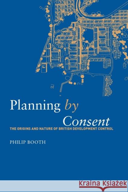 Planning by Consent: The Origins and Nature of British Development Control Philip Booth 9781138873919