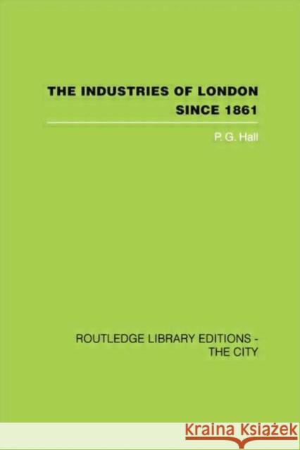 The Industries of London Since 1861 P.G. Hall 9781138873933 Taylor and Francis