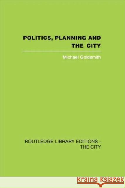 Politics, Planning and the City Michael Goldsmith 9781138873957