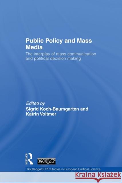 Public Policy and the Mass Media: The Interplay of Mass Communication and Political Decision Making Sigrid Koch-Baumgarten Katrin Voltmer 9781138874121 Routledge
