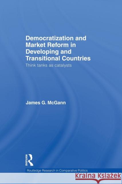 Democratization and Market Reform in Developing and Transitional Countries: Think Tanks as Catalysts James G. McGann 9781138874145 Routledge