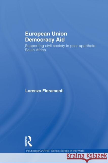 European Union Democracy Aid: Supporting Civil Society in Post-Apartheid South Africa Lorenzo Fioramonti   9781138874176 Routledge