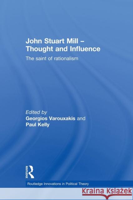 John Stuart Mill - Thought and Influence: The Saint of Rationalism Georgios Varouxakis Paul Kelly  9781138874190