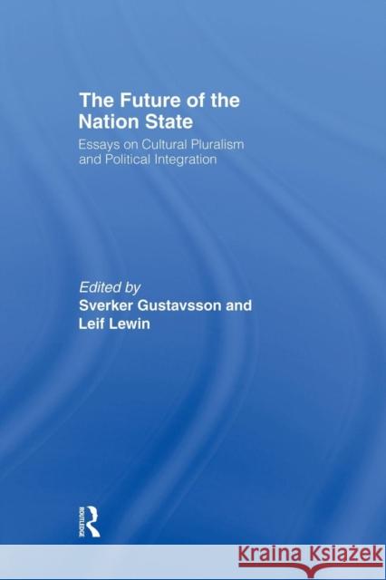 The Future of the Nation-State: Essays on Cultural Pluralism and Political Integration Sverker Gustavsson Leif Lewin 9781138874343