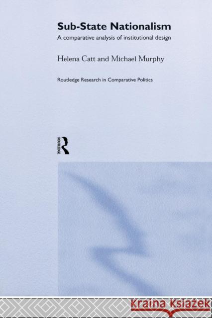 Sub-State Nationalism: A Comparative Analysis of Institutional Design Helen Catt Michael Murphy 9781138874398