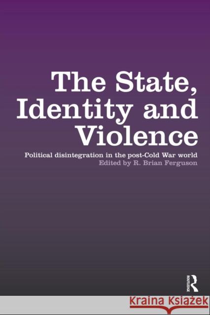 The State, Identity and Violence: Political Disintegration in the Post-Cold War World R. Brian Ferguson 9781138874428 Routledge