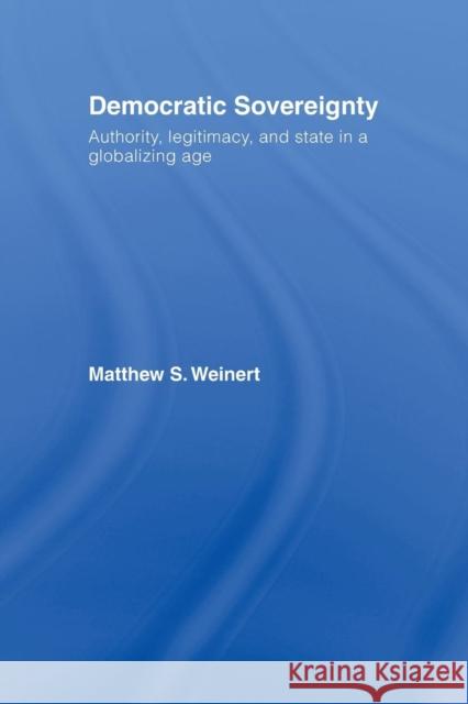 Democratic Sovereignty: Authority, Legitimacy, and State in a Globalizing Age Matthew S. Weinert 9781138874565 Routledge