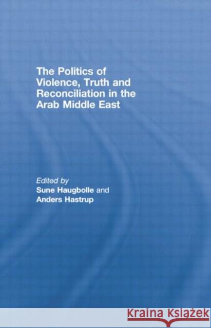 The Politics of Violence, Truth and Reconciliation in the Arab Middle East Sune Haugbolle Anders Hastrup 9781138874787