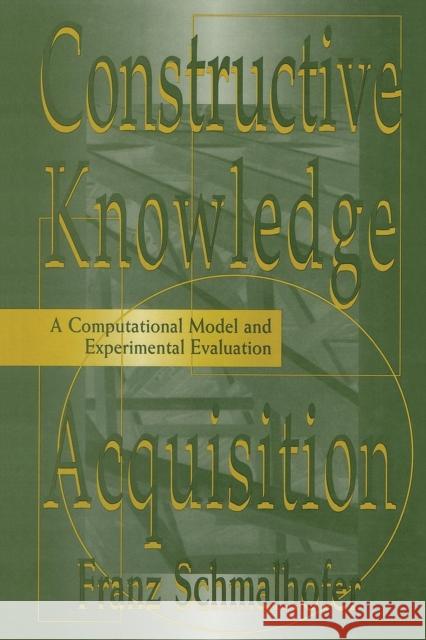 Constructive Knowledge Acquisition: A Computational Model and Experimental Evaluation F. Schmalhofer Franz Schmalhofer 9781138876644