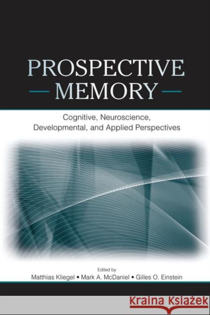 Prospective Memory: Cognitive, Neuroscience, Developmental, and Applied Perspectives Matthias Kliegel Mark A. McDaniel 9781138876699 Psychology Press