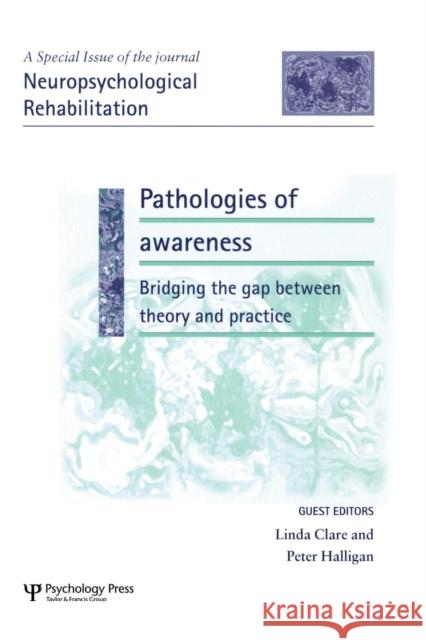Pathologies of Awareness: Bridging the Gap between Theory and Practice: A Special Issue of Neuropsychological Rehabilitation Clare, Linda 9781138877672 Psychology Press