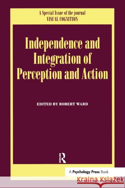 Independence and Integration of Perception and Action: A Special Issue of Visual Cognition Robert Ward 9781138877870 Psychology Press