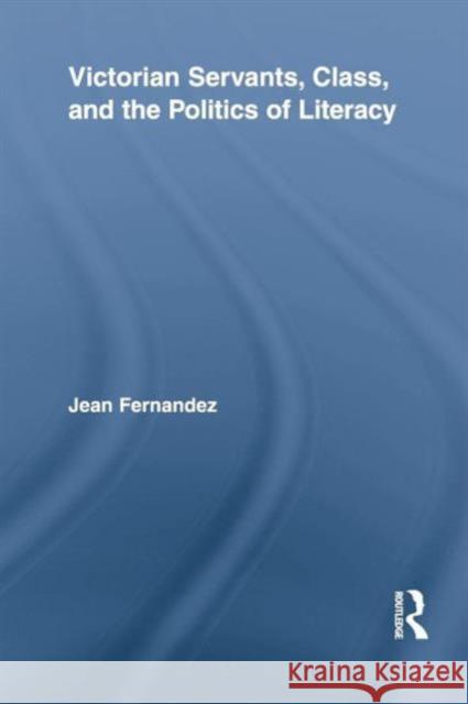 Victorian Servants, Class, and the Politics of Literacy Jean Fernandez   9781138878143 Taylor and Francis