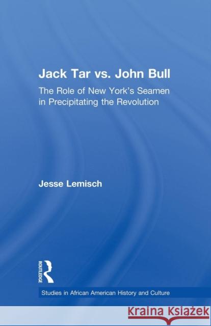 Jack Tar vs. John Bull: The Role of New York's Seamen in Precipitating the Revolution Jesse Lemisch 9781138878181 Routledge