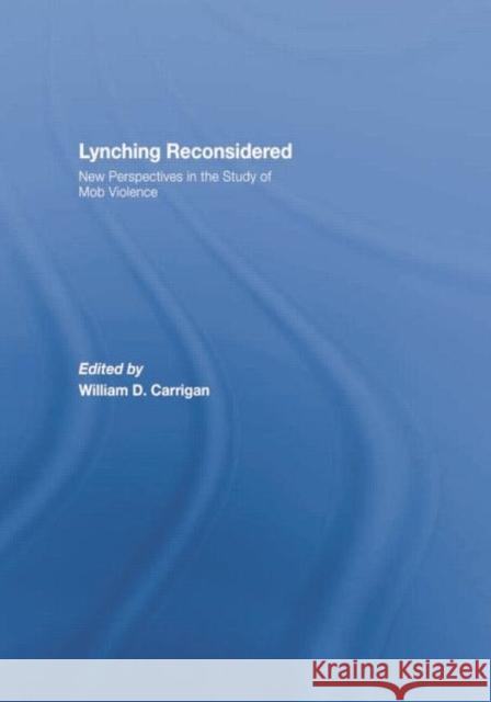 Lynching Reconsidered: New Perspectives in the Study of Mob Violence William D. Carrigan 9781138878211 Routledge