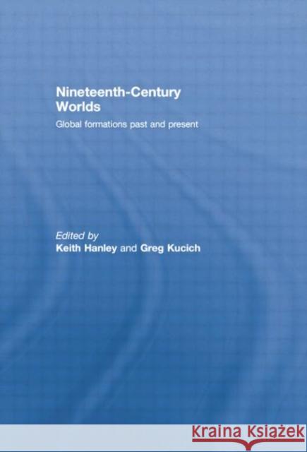 Nineteenth-Century Worlds: Global Formations Past and Present Keith Hanley Greg Kucich 9781138878228