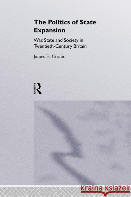 The Politics of State Expansion: War, State and Society in Twentieth Century Britain Cronin, James 9781138878242