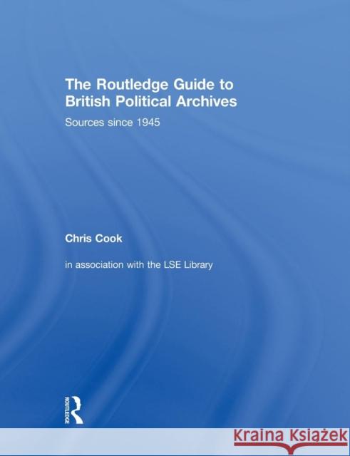 The Routledge Guide to British Political Archives: Sources since 1945 Cook, Chris 9781138878297