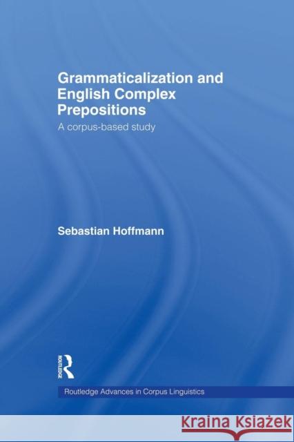 Grammaticalization and English Complex Prepositions: A Corpus-Based Study Sebastian Hoffmann 9781138878310 Routledge