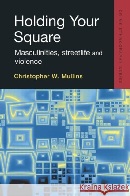 Holding Your Square: Masculinities, Streetlife and Violence Mullins, Christopher 9781138878563