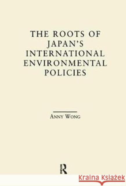The Roots of Japan's International Environmental Policies Wong, Anny 9781138879003 Routledge