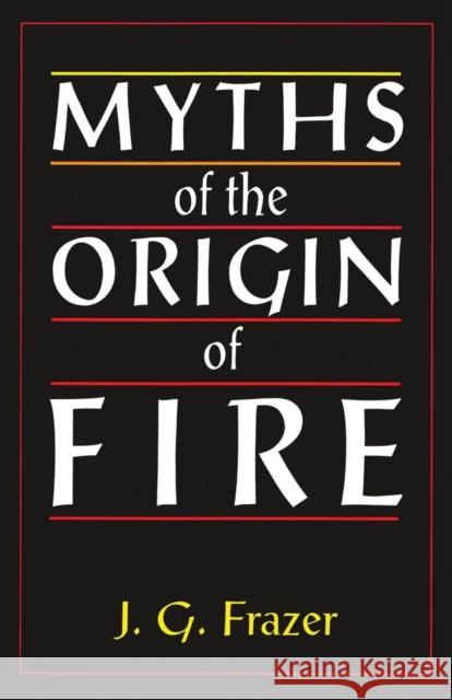 Myths of the Origin of Fire: An Essay Frazer, Sir James G. 9781138879195 Routledge