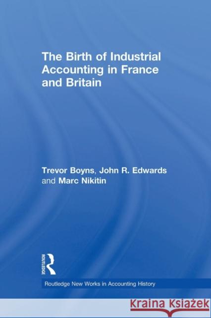 The Birth of Industrial Accounting in France and Britain Trevor Boyns John R. Edwards 9781138879331 Routledge