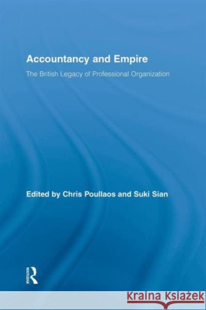 Accountancy and Empire: The British Legacy of Professional Organization Chris Poullaos Suki Sian 9781138879461