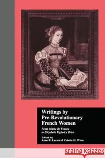 Writings by Pre-Revolutionary French Women: From Marie de France to Elizabeth Vige-Le Brun Colette H. Winn Anne R. Larsen 9781138879515