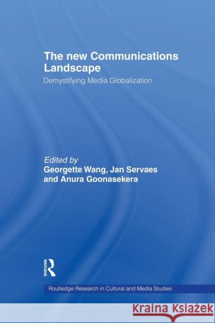 The New Communications Landscape: Demystifying Media Globalization Anura Goonasekera Jan Servaes 9781138879607 Routledge