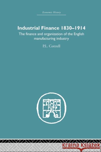 Industrial Finance, 1830-1914: The Finance and Organization of English Manufacturing Industry P. L. Cottrell 9781138879720 Routledge