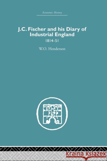 J.C. Fischer and His Diary of Industrial England: 1814-51 W. O. Henderson 9781138879843 Routledge