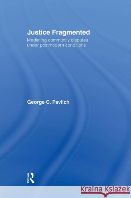 Justice Fragmented: Mediating Community Disputes Under Postmodern Conditions George Pavlich 9781138879997 Routledge