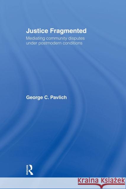 Justice Fragmented: Mediating Community Disputes Under Postmodern Conditions George Pavlich 9781138879997