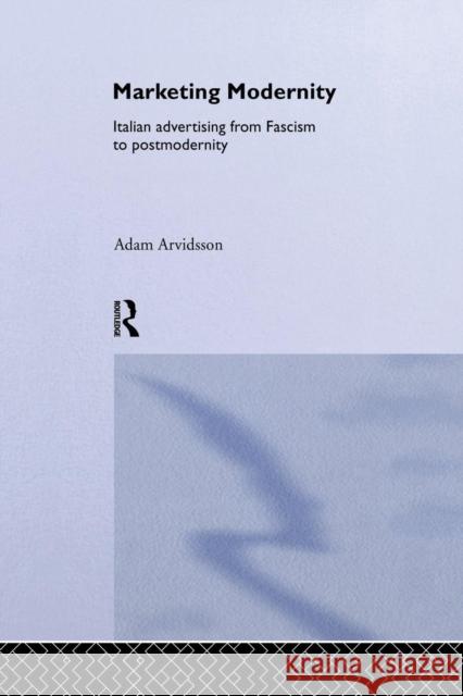 Marketing Modernity: Italian Advertising from Fascism to Postmodernity Adam Arvidsson 9781138880023