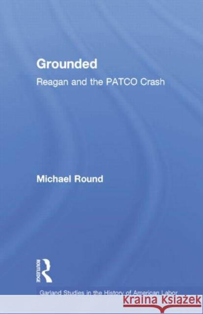 Grounded: Reagan and the Patco Crash Michael Round 9781138880221 Routledge