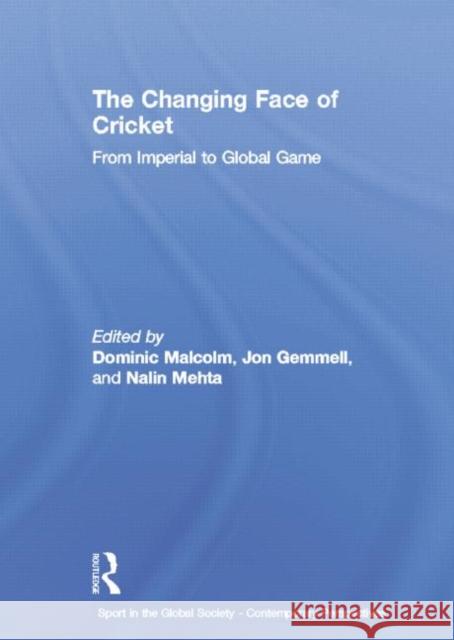 The Changing Face of Cricket: From Imperial to Global Game Dominic Malcolm Jon Gemmell 9781138880542 Routledge